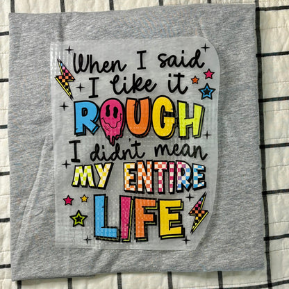 When I said I like it Rough I didn't mean My Entire Life
